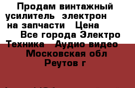 Продам винтажный усилитель “электрон-104“ на запчасти › Цена ­ 1 500 - Все города Электро-Техника » Аудио-видео   . Московская обл.,Реутов г.